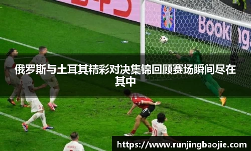 俄罗斯与土耳其精彩对决集锦回顾赛场瞬间尽在其中