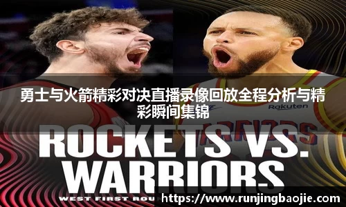 勇士与火箭精彩对决直播录像回放全程分析与精彩瞬间集锦